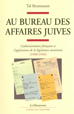 Au bureau des affaires juives : l'administration française et l'application de la législation antisémite (1940-1944) - Tal Bruttmann