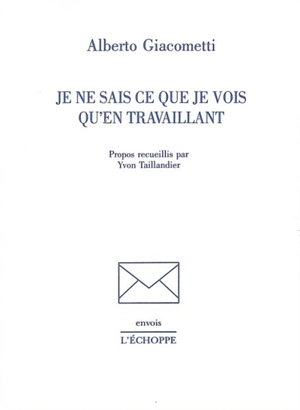 Je ne sais ce que je vois qu'en travaillant - Alberto Giacometti