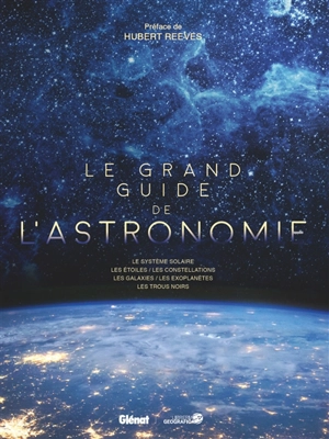 Le grand guide de l'astronomie : les systèmes solaires, les étoiles, les constellations, les galaxies, les exoplanètes, les trous noirs