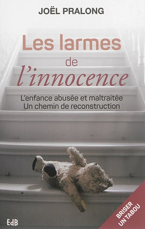 Les larmes de l'innocence : l'enfance abusée et maltraitée : un chemin de reconstruction - Joël Pralong