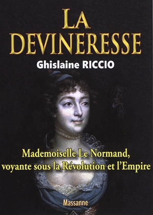 La devineresse : mademoiselle Le Normand, voyante sous la Révolution et l'Empire - Ghislaine Riccio