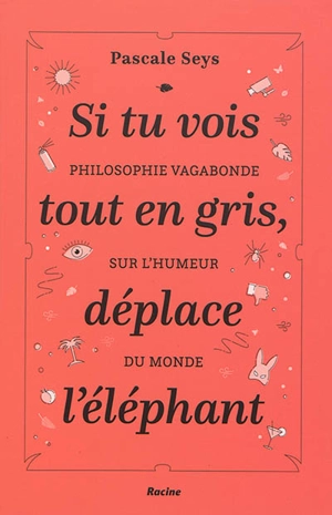 Si tu vois tout en gris, déplace l'éléphant : philosophie vagabonde sur l'humeur du monde - Pascale Seys