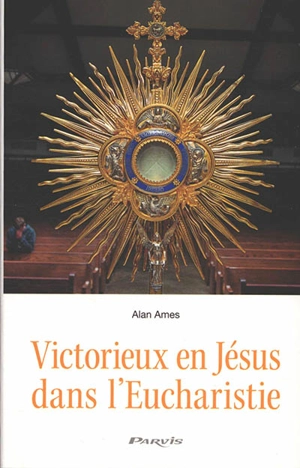 Victorieux en Jésus dans l'eucharisistie - Alan Ames