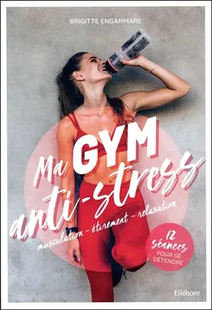 Ma gym anti-stress : musculation, étirement, relaxation : 12 séances pour se détendre - Brigitte Engammare