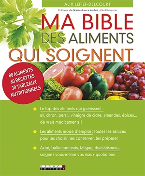 Ma bible des aliments qui soignent : 80 aliments, 60 recettes, 30 tableaux nutritionnels - Alix Lefief-Delcourt