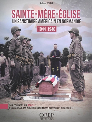 Sainte-Mère-Eglise : un sanctuaire américain en Normandie, 1944-1948 : des combats du jour J à la création des cimetières militaires provisoires américains - Antonin Dehays