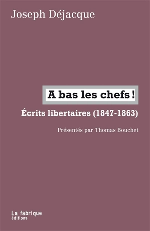 A bas les chefs ! : écrits libertaires, 1847-1863 - Joseph Déjacque