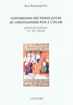 Conversions des tribus juives au christianisme puis à l'islam : péninsule Arabique : VIe-XIVe siècles - Jean-François Faü