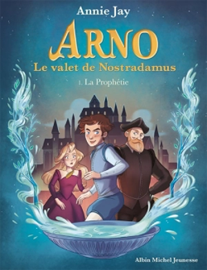 Arno, le valet de Nostradamus. Vol. 1. La prophétie - Annie Jay