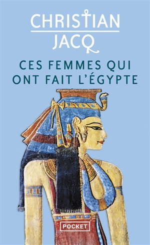 Ces femmes qui ont fait l'Egypte : d'Isis à Cléopâtre - Christian Jacq