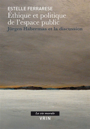 Ethique et politique de l'espace public : Jürgen Habermas et la discussion - Estelle Ferrarese