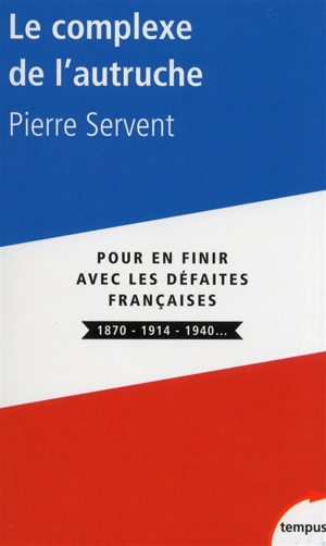 Le complexe de l'autruche : pour en finir avec les défaites françaises : 1870, 1914, 1940... - Pierre Servent