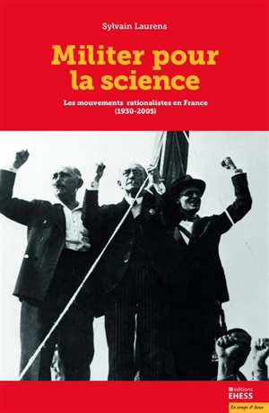 Militer pour la science : les mouvements rationalistes en France (1930-2005) - Sylvain Laurens