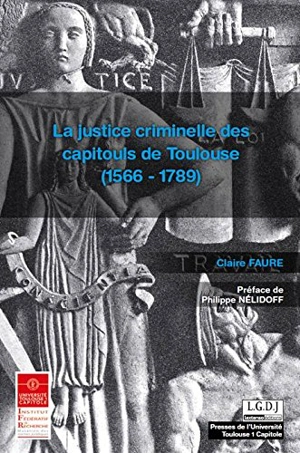 La justice criminelle des capitouls de Toulouse : 1566-1789 - Claire Faure