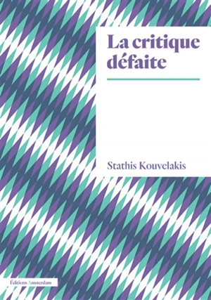 La critique défaite : émergence et domestication de la théorie critique : Horkheimer, Habermas, Honneth - Efstathios Kouvélakis