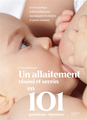 Un allaitement réussi et serein en 101 questions-réponses : le livre pratique et bienveillant pour accompagner les futures et jeunes mamans - Marion McGuinness