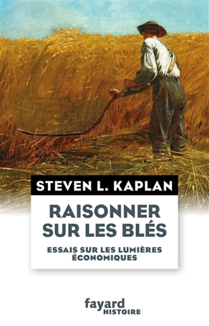 Raisonner sur les blés : essais sur les Lumières économiques - Steven Laurence Kaplan