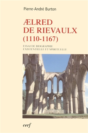 Aelred de Rievaulx, 1110-1167 : de l'homme éclaté à l'être unifié : essai de biographie existentielle et spirituelle - Pierre-André Burton