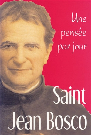 Saint Jean Bosco, prêtre et maître de la jeunesse (1815-1888) : une pensée par jour - Jean Bosco