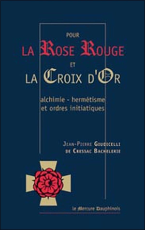 Pour la rose rouge et la croix d'or : alchimie, hermétisme et ordres initiatiques - Jean-Pierre Giudicelli de Cressac Bachelerie