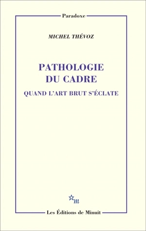 Pathologie du cadre : quand l'art brut s'éclate - Michel Thévoz