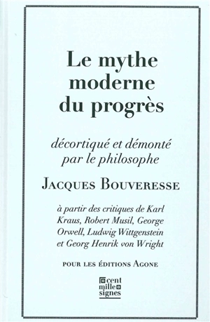 Le mythe moderne du progrès : à partir des critiques de Karl Kraus, Robert Musil, George Orwell, Ludwig Wittgenstein et Georg Henrik von Wright - Jacques Bouveresse