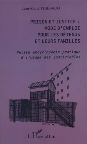 Prison et justice : mode d'emploi pour les détenus et leurs familles : petite encyclopédie pratique à l'usage des justiciables - Jean-Marie Thiébaud