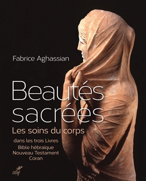 Beautés sacrées : les soins du corps dans les trois Livres : Bible hébraïque, Nouveau Testament, Coran - Fabrice Aghassian