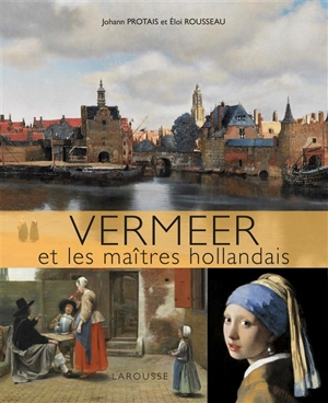 Vermeer et les maîtres hollandais - Johann Protais