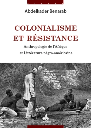 Colonialisme et résistance : anthropologie de l'Afrique et littérature négro-américaine - Abdelkader Benarab