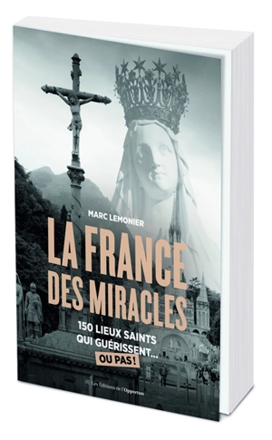 La France des miracles : 150 lieux saints qui guérissent... ou pas ! - Marc Lemonier