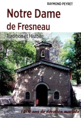 Notre Dame de Fresneau : tradition et histoire : 1.000 ans de dévotion mariale - Raymond Peyret