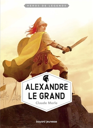 Héros de légende. Vol. 4. Alexandre le Grand - Claude Merle