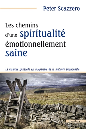 Les chemins d'une spiritualité émotionnellement saine : la maturité spirituelle est inséparable de la maturité émotionnelle - Peter Scazzero