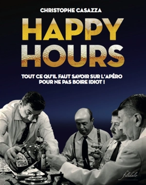 Happy hours : tout ce qu'il faut savoir sur l'apéro pour ne pas boire idiot ! - Christophe Casazza