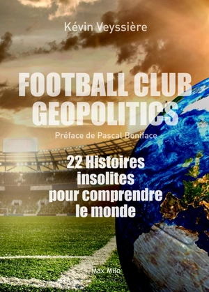 Football club geopolitics. 22 histoires insolites pour comprendre le monde - Kévin Veyssière