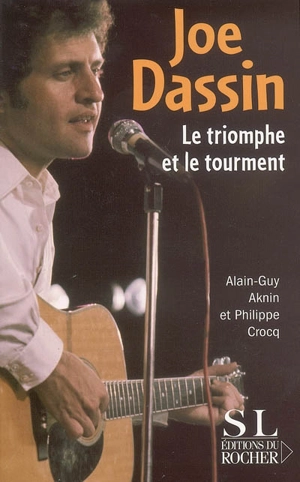 Joe Dassin, le triomphe et le tourment - Alain-Guy Aknin