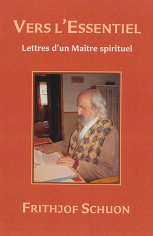 Vers l'essentiel : lettres d'un maître spirituel - Frithjof Schuon