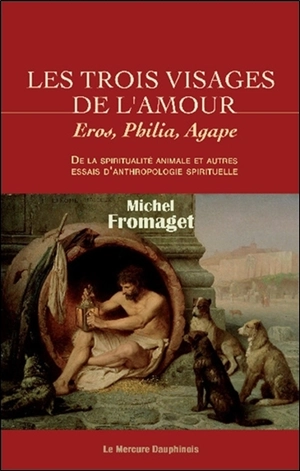 Les trois visages de l'amour : Eros, Philia, Agape : de la spiritualité animale et autres essais d'anthropologie spirituelle - Michel Fromaget