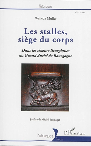 Les stalles, siège du corps : dans les choeurs liturgiques du grand-duché de Bourgogne - Welleda Muller