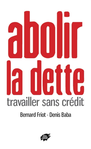 Abolir la dette : travailler sans crédit - Bernard Friot