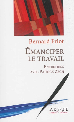 Emanciper le travail : entretiens avec Patrick Zech - Bernard Friot