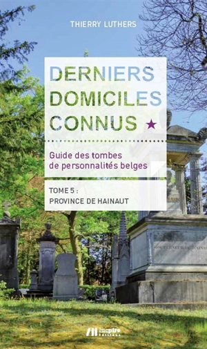 Derniers domiciles connus : guide des tombes de personnalités belges. Vol. 5. Province de Hainaut - Thierry Luthers