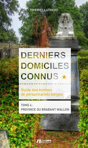 Derniers domiciles connus : guide des tombes de personnalités belges. Vol. 4. Province du Brabant wallon - Thierry Luthers