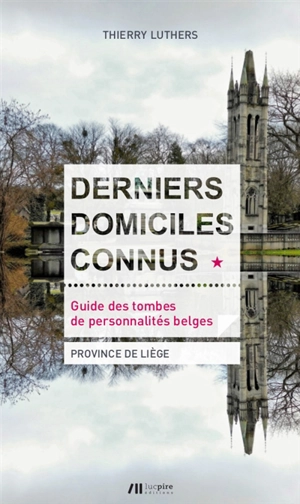 Derniers domiciles connus : guide des tombes de personnalités belges. Vol. 1. Province de Liège - Thierry Luthers