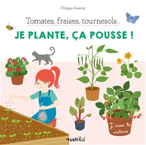 Tomates, fraises, tournesols... : je plante, ça pousse ! - Philippe Asseray