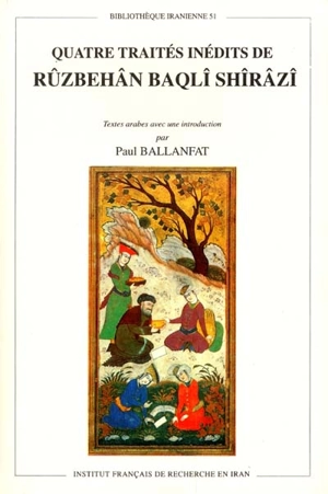 Quatre traités inédits de Rûzbehân Baqlî Shîrâzî - Abû Muhammad ibn Abî Nasr Fas'î Sîrâzî Rûzbehân Baqlî