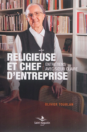 Religieuse et chef d'entreprise : entretiens avec soeur Claire - Olivier Toublan