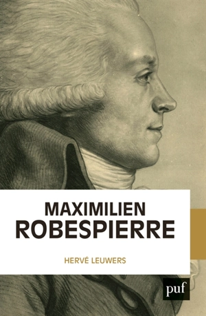 Maximilien Robespierre : l'homme derrière les légendes - Hervé Leuwers