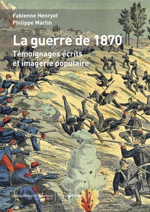 La guerre de 1870 : témoignages écrits et imagerie populaire - Fabienne Henryot